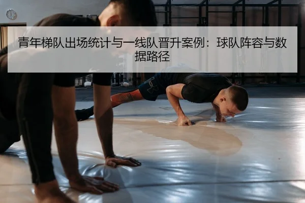 青年梯队出场统计与一线队晋升案例：球队阵容与数据路径