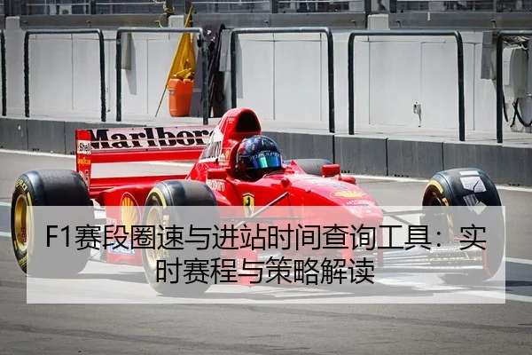 F1赛段圈速与进站时间查询工具：实时赛程与策略解读