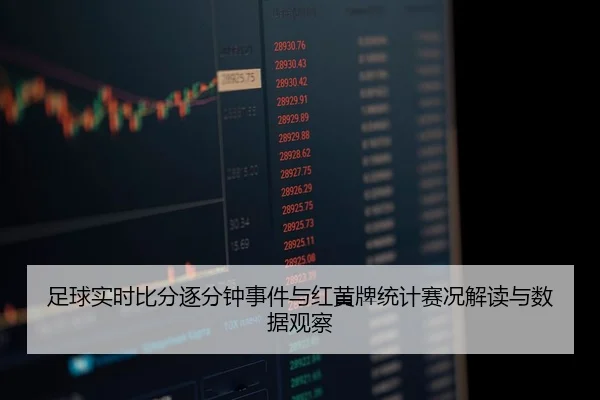 足球实时比分逐分钟事件与红黄牌统计赛况解读与数据观察