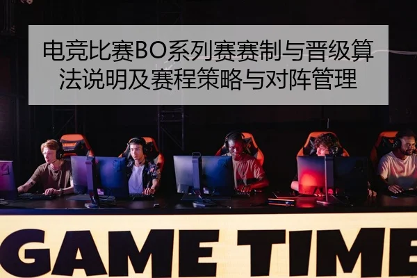 电竞比赛BO系列赛赛制与晋级算法说明及赛程策略与对阵管理