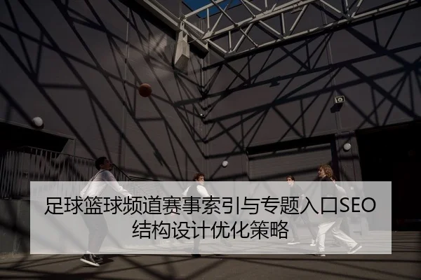 足球篮球频道赛事索引与专题入口SEO结构设计优化策略